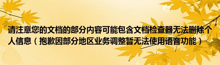 请注意您的文档的部分内容可能包含文档检查器无法删除个人信息（抱歉因部分地区业务调整暂无法使用语音功能）