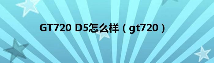 GT720 D5怎么样（gt720）