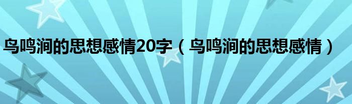 鸟鸣涧的思想感情20字（鸟鸣涧的思想感情）