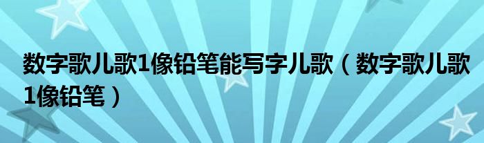 数字歌儿歌1像铅笔能写字儿歌（数字歌儿歌1像铅笔）