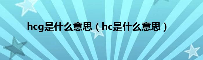 hcg是什么意思（hc是什么意思）