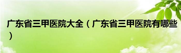 广东省三甲医院大全（广东省三甲医院有哪些）