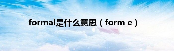 formal是什么意思（form e）