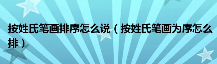 按姓氏笔画排序怎么说（按姓氏笔画为序怎么排）