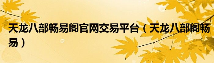 天龙八部畅易阁官网交易平台（天龙八部阁畅易）