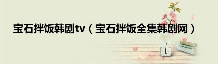 宝石拌饭韩剧tv（宝石拌饭全集韩剧网）