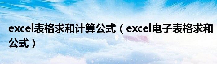 excel表格求和计算公式（excel电子表格求和公式）