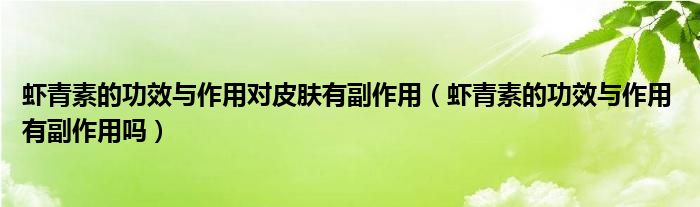 虾青素的功效与作用对皮肤有副作用（虾青素的功效与作用 有副作用吗）