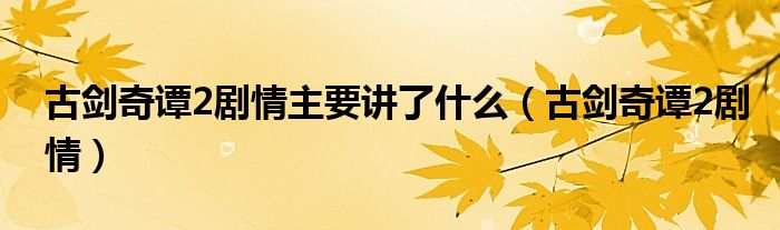 古剑奇谭2剧情主要讲了什么（古剑奇谭2剧情）