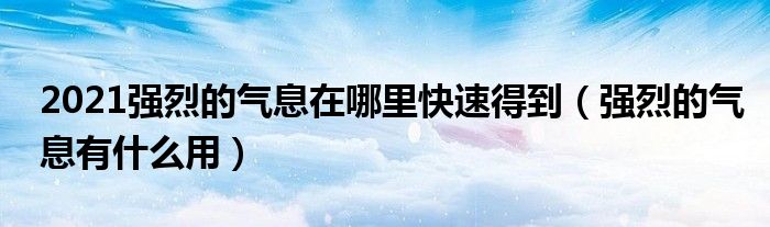 2021强烈的气息在哪里快速得到（强烈的气息有什么用）