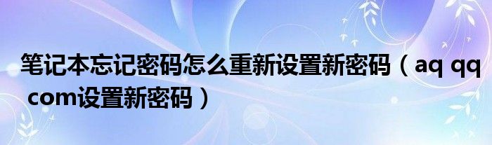 笔记本忘记密码怎么重新设置新密码（aq qq com设置新密码）