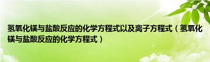 氢氧化镁与盐酸反应的化学方程式以及离子方程式（氢氧化镁与盐酸反应的化学方程式）