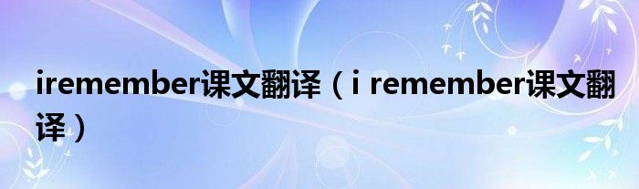 iremember课文翻译（i remember课文翻译）