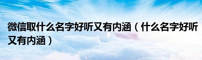 微信取什么名字好听又有内涵（什么名字好听又有内涵）