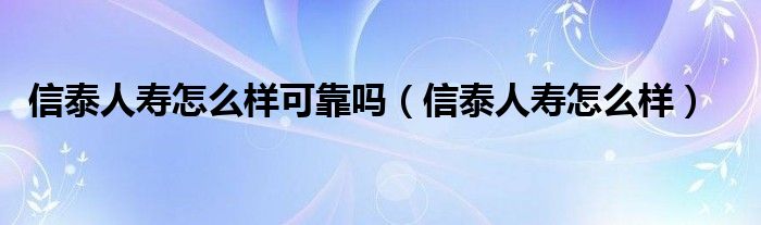 信泰人寿怎么样可靠吗（信泰人寿怎么样）