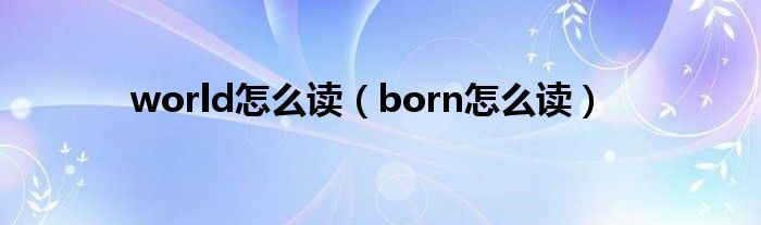 world怎么读（born怎么读）