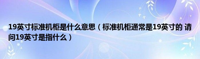 19英寸标准机柜是什么意思（标准机柜通常是19英寸的 请问19英寸是指什么）