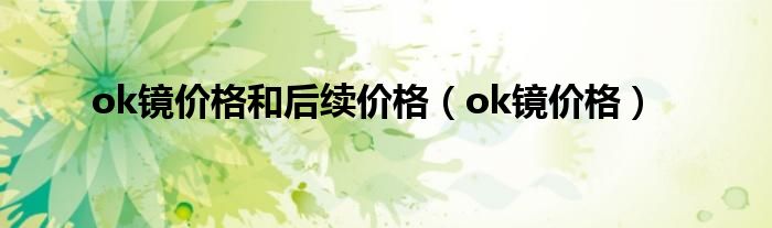 ok镜价格和后续价格（ok镜价格）