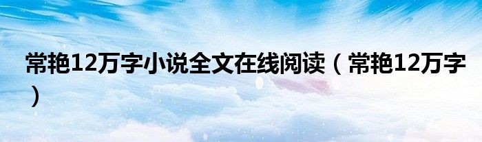 常艳12万字小说全文在线阅读（常艳12万字）