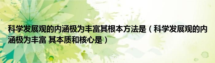 科学发展观的内涵极为丰富其根本方法是（科学发展观的内涵极为丰富 其本质和核心是）