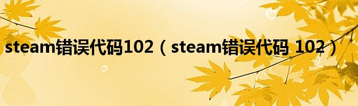 steam错误代码102（steam错误代码 102）