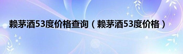 赖茅酒53度价格查询（赖茅酒53度价格）