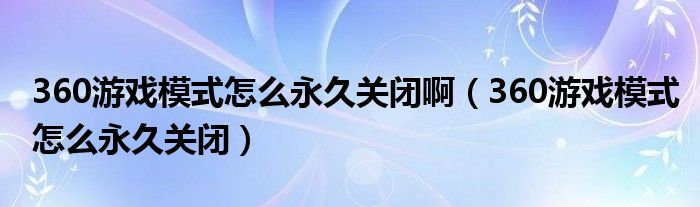 360游戏模式怎么永久关闭啊（360游戏模式怎么永久关闭）