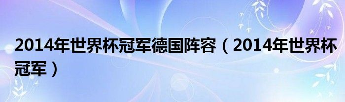 2014年世界杯冠军德国阵容（2014年世界杯冠军）