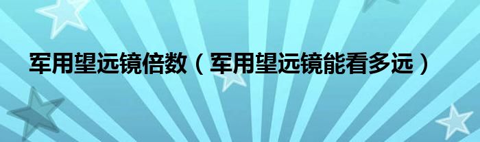 军用望远镜倍数（军用望远镜能看多远）