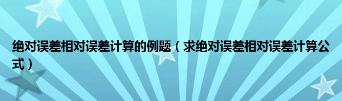 绝对误差相对误差计算的例题（求绝对误差相对误差计算公式）