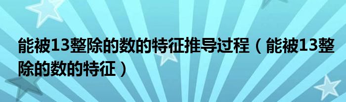 能被13整除的数的特征推导过程（能被13整除的数的特征）