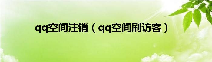 qq空间注销（qq空间刷访客）