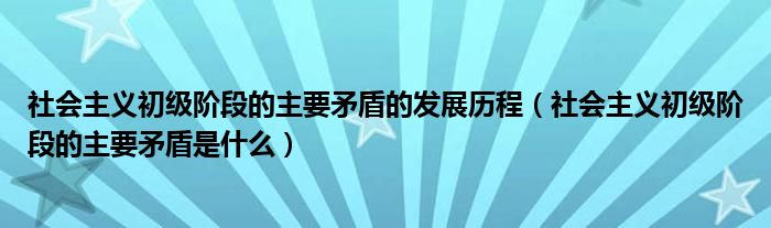 社会主义初级阶段的主要矛盾的发展历程（社会主义初级阶段的主要矛盾是什么）