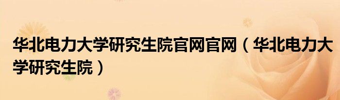 华北电力大学研究生院官网官网（华北电力大学研究生院）