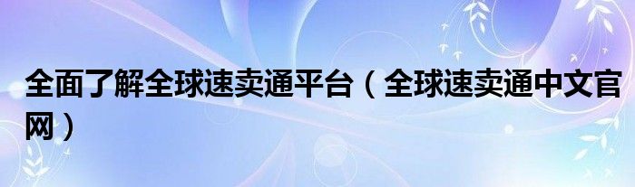 全面了解全球速卖通平台（全球速卖通中文官网）