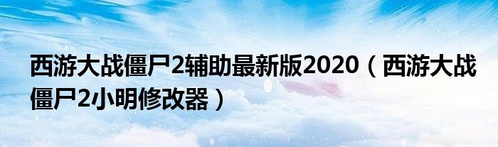 西游大战僵尸2辅助最新版2020（西游大战僵尸2小明修改器）