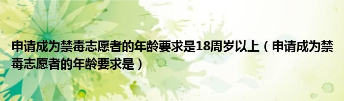 申请成为禁毒志愿者的年龄要求是18周岁以上（申请成为禁毒志愿者的年龄要求是）