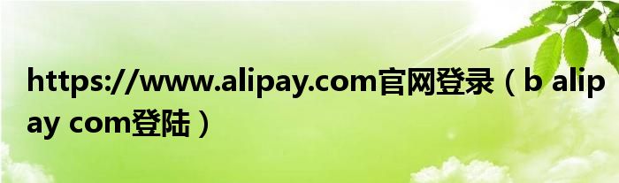 https://www.alipay.com官网登录（b alipay com登陆）