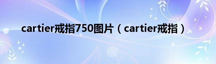 cartier戒指750图片（cartier戒指）