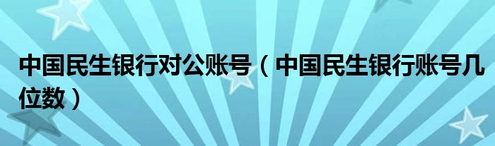 中国民生银行对公账号（中国民生银行账号几位数）