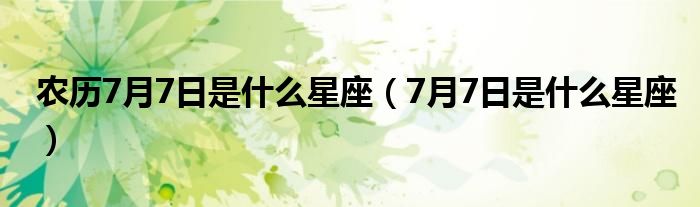 农历7月7日是什么星座（7月7日是什么星座）