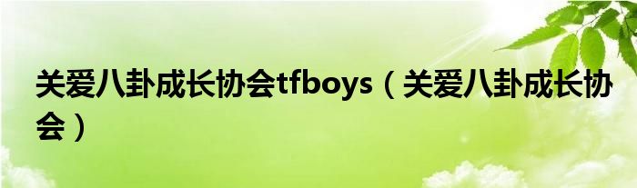 关爱八卦成长协会tfboys（关爱八卦成长协会）