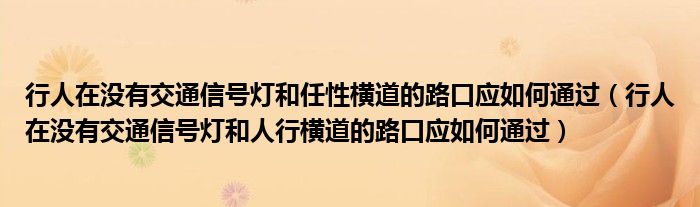 行人在没有交通信号灯和任性横道的路口应如何通过（行人在没有交通信号灯和人行横道的路口应如何通过）