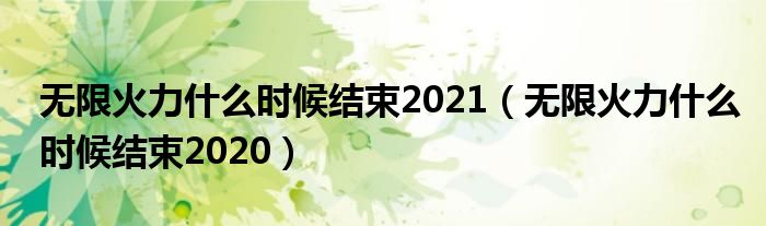 无限火力什么时候结束2021（无限火力什么时候结束2020）