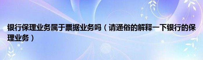 银行保理业务属于票据业务吗（请通俗的解释一下银行的保理业务）