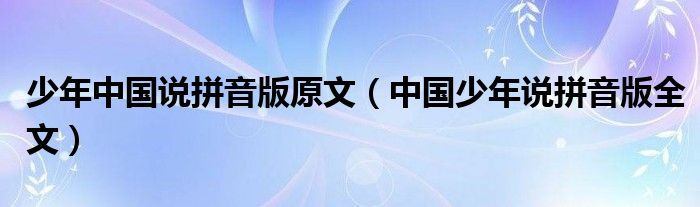 少年中国说拼音版原文（中国少年说拼音版全文）