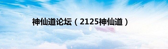 神仙道论坛（2125神仙道）