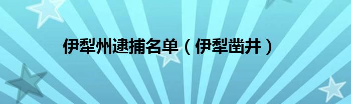 伊犁州逮捕名单（伊犁凿井）