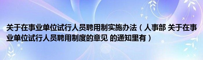 关于在事业单位试行人员聘用制实施办法（人事部 关于在事业单位试行人员聘用制度的意见 的通知里有）