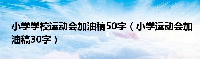 小学学校运动会加油稿50字（小学运动会加油稿30字）